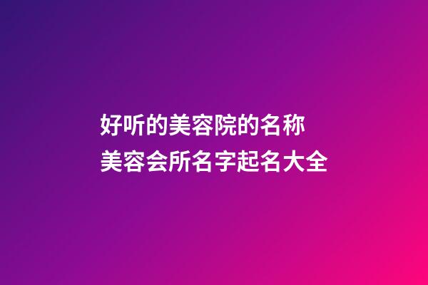 好听的美容院的名称 美容会所名字起名大全